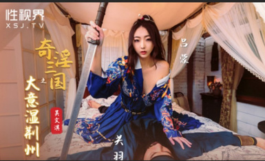 起點傳媒 性視界傳媒 XSJ082 奇淫三國之大意濕荊州 吳文淇